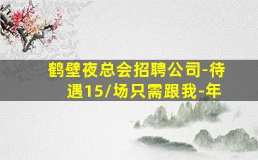 鹤壁夜总会招聘公司-待遇15/场只需跟我-年